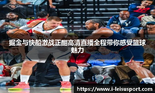 掘金与快船激战正酣高清直播全程带你感受篮球魅力
