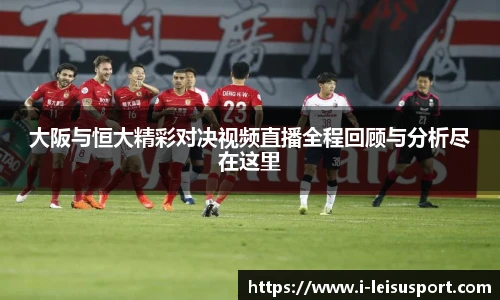 大阪与恒大精彩对决视频直播全程回顾与分析尽在这里