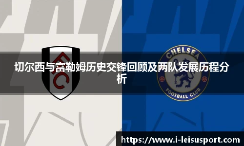 切尔西与富勒姆历史交锋回顾及两队发展历程分析