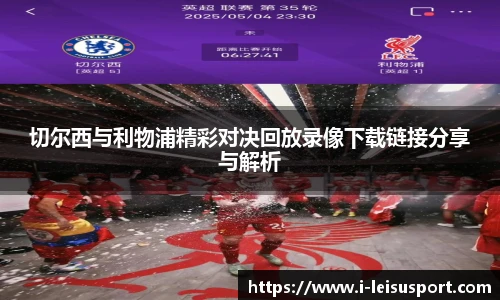 切尔西与利物浦精彩对决回放录像下载链接分享与解析