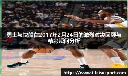 勇士与快船在2017年2月24日的激烈对决回顾与精彩瞬间分析