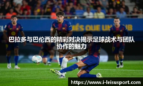巴拉多与巴伦西的精彩对决揭示足球战术与团队协作的魅力
